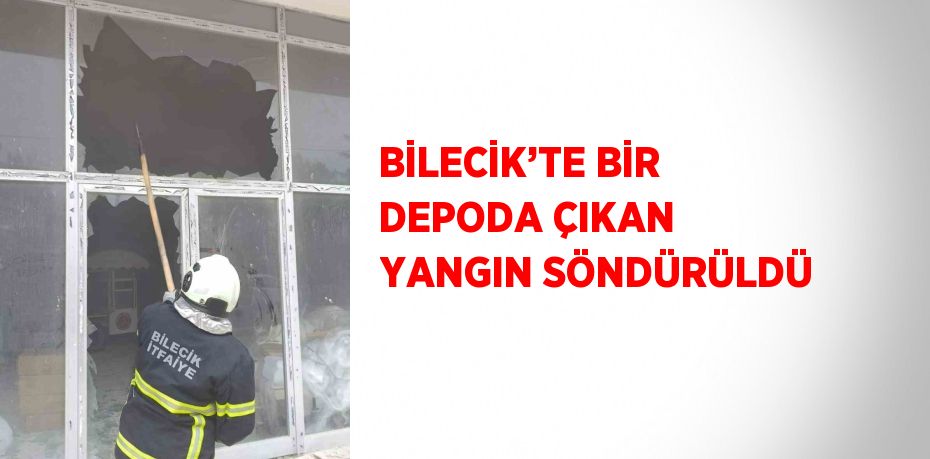 BİLECİK’TE BİR DEPODA ÇIKAN YANGIN SÖNDÜRÜLDÜ