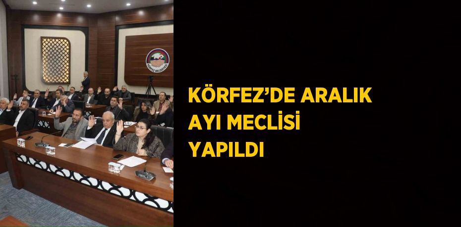 KÖRFEZ’DE ARALIK AYI MECLİSİ YAPILDI