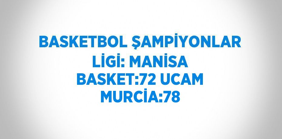 BASKETBOL ŞAMPİYONLAR LİGİ: MANİSA BASKET:72 UCAM MURCİA:78