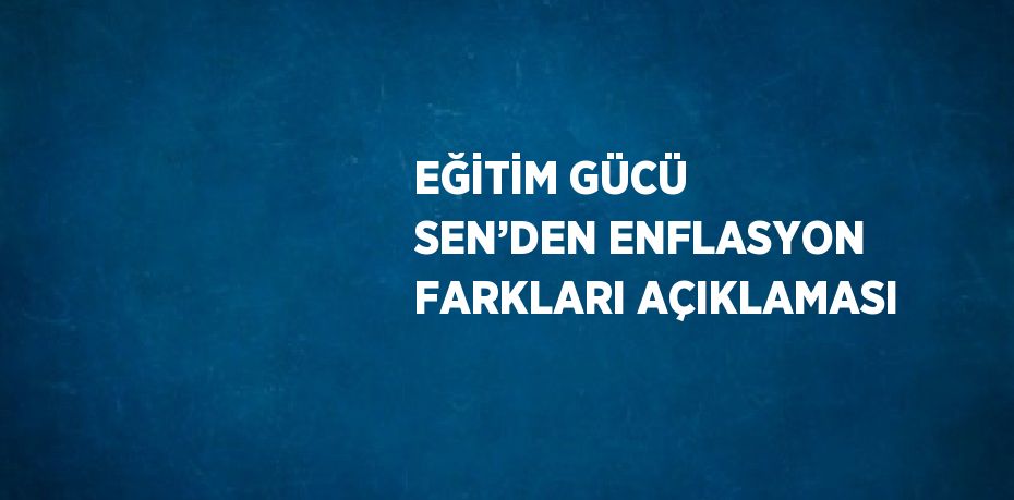 EĞİTİM GÜCÜ SEN’DEN ENFLASYON FARKLARI AÇIKLAMASI