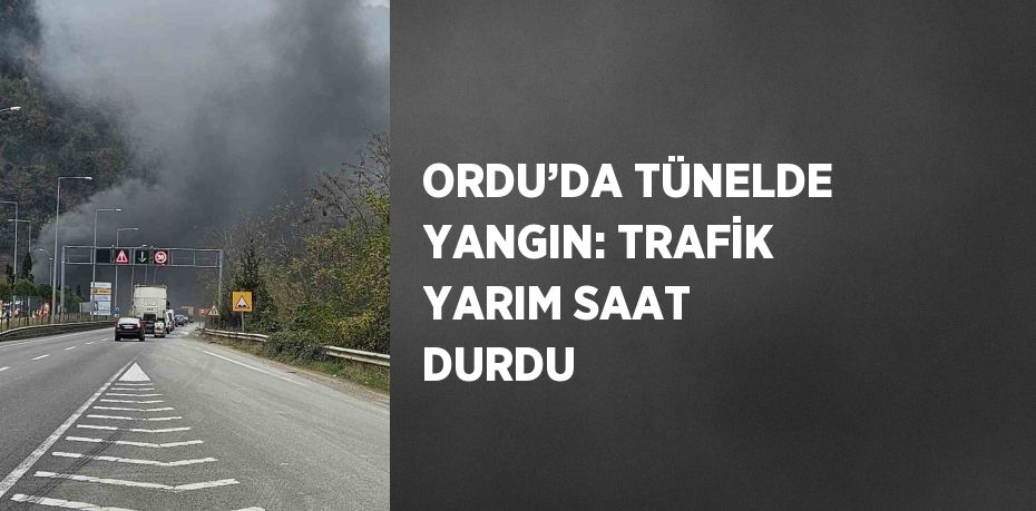 ORDU’DA TÜNELDE YANGIN: TRAFİK YARIM SAAT DURDU