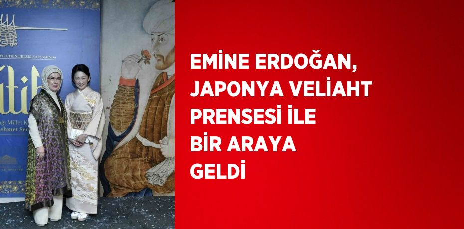 EMİNE ERDOĞAN, JAPONYA VELİAHT PRENSESİ İLE BİR ARAYA GELDİ