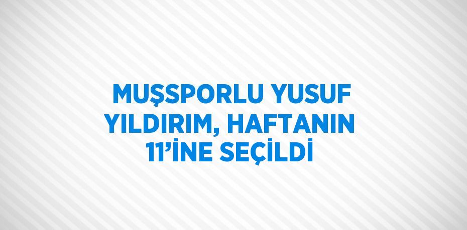 MUŞSPORLU YUSUF YILDIRIM, HAFTANIN 11’İNE SEÇİLDİ