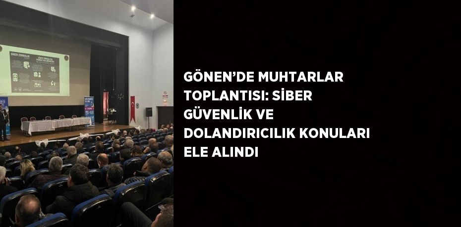 GÖNEN’DE MUHTARLAR TOPLANTISI: SİBER GÜVENLİK VE DOLANDIRICILIK KONULARI ELE ALINDI