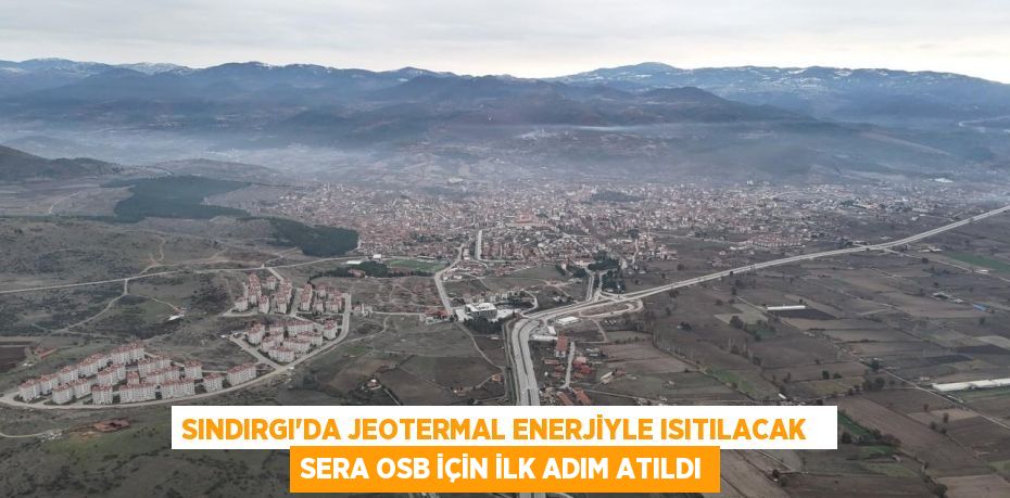 SINDIRGI’DA JEOTERMAL ENERJİYLE ISITILACAK   SERA OSB İÇİN İLK ADIM ATILDI