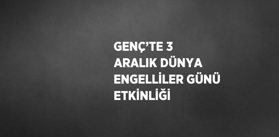 GENÇ’TE 3 ARALIK DÜNYA ENGELLİLER GÜNÜ ETKİNLİĞİ