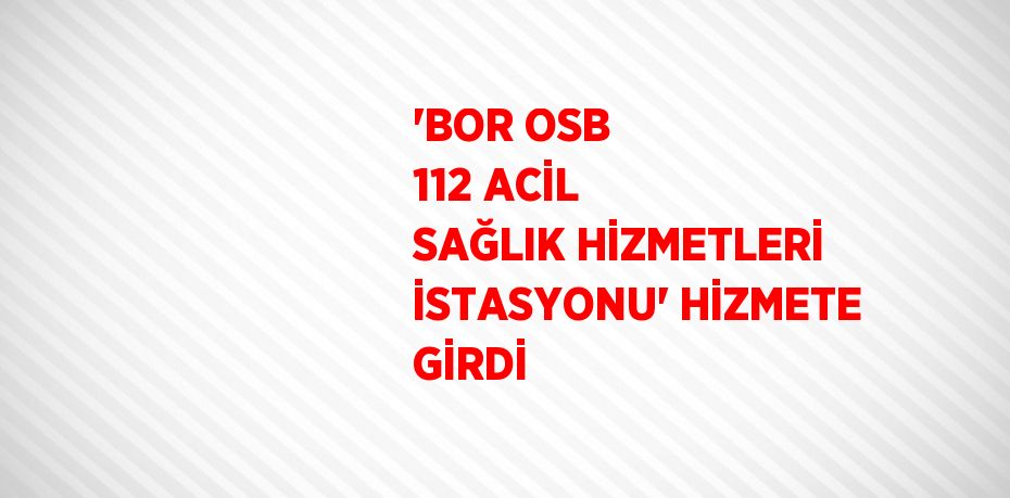 'BOR OSB 112 ACİL SAĞLIK HİZMETLERİ İSTASYONU' HİZMETE GİRDİ