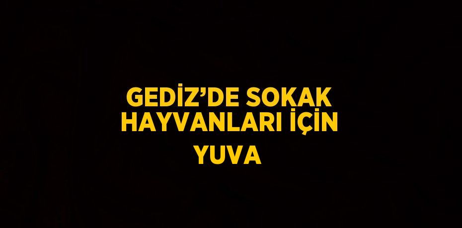 GEDİZ’DE SOKAK HAYVANLARI İÇİN YUVA