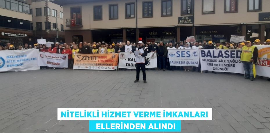 NİTELİKLİ HİZMET VERME İMKANLARI   ELLERİNDEN ALINDI