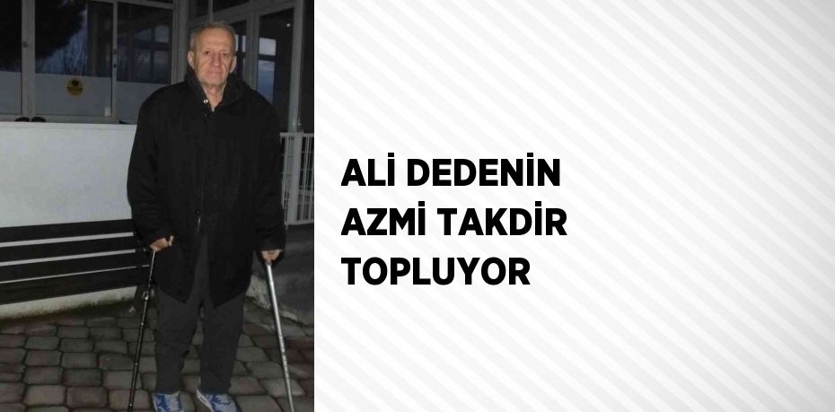 ALİ DEDENİN AZMİ TAKDİR TOPLUYOR