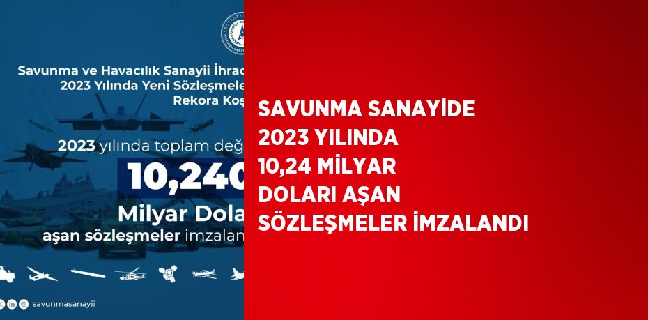 SAVUNMA SANAYİDE 2023 YILINDA 10,24 MİLYAR DOLARI AŞAN SÖZLEŞMELER İMZALANDI