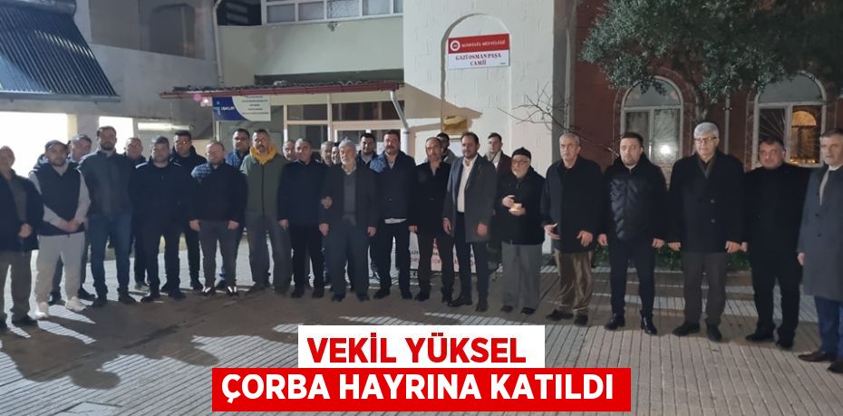 VEKİL YÜKSEL ÇORBA HAYRINA KATILDI