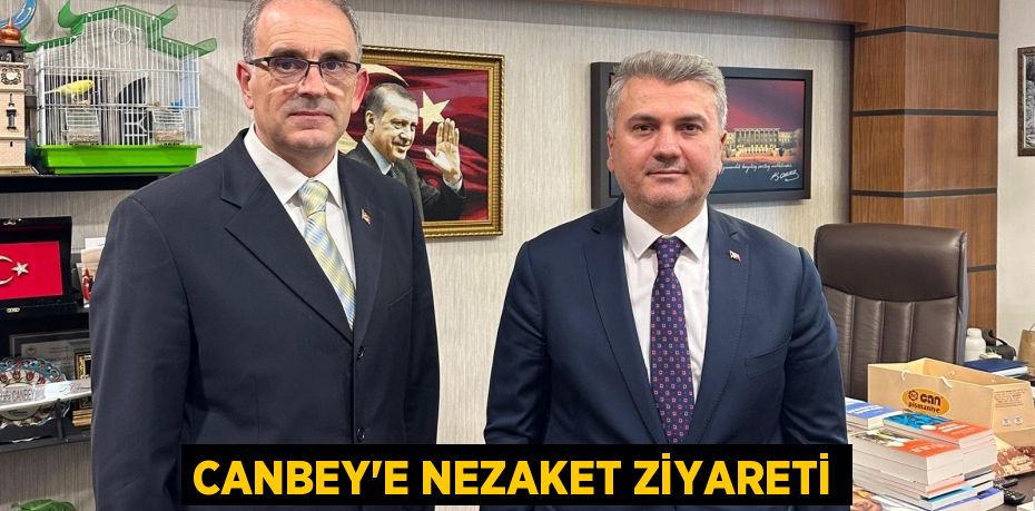 CANBEY’E NEZAKET ZİYARETİ