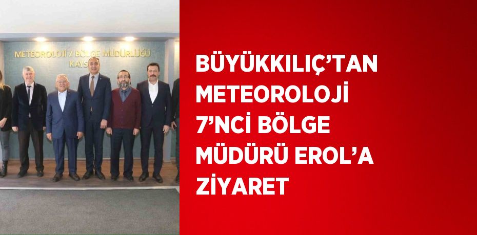 BÜYÜKKILIÇ’TAN METEOROLOJİ 7’NCİ BÖLGE MÜDÜRÜ EROL’A ZİYARET