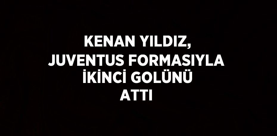 KENAN YILDIZ, JUVENTUS FORMASIYLA İKİNCİ GOLÜNÜ ATTI