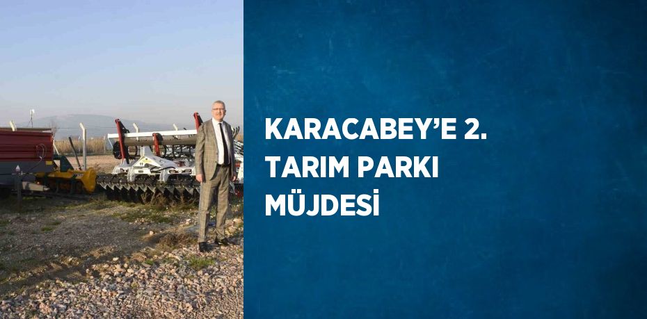 KARACABEY’E 2. TARIM PARKI MÜJDESİ