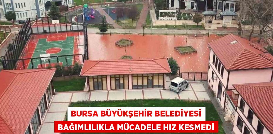 BURSA BÜYÜKŞEHİR BELEDİYESİ BAĞIMLILIKLA MÜCADELE HIZ KESMEDİ