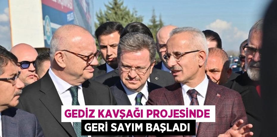 GEDİZ KAVŞAĞI PROJESİNDE GERİ SAYIM BAŞLADI