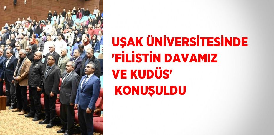 UŞAK ÜNİVERSİTESİNDE 'FİLİSTİN DAVAMIZ VE KUDÜS'  KONUŞULDU