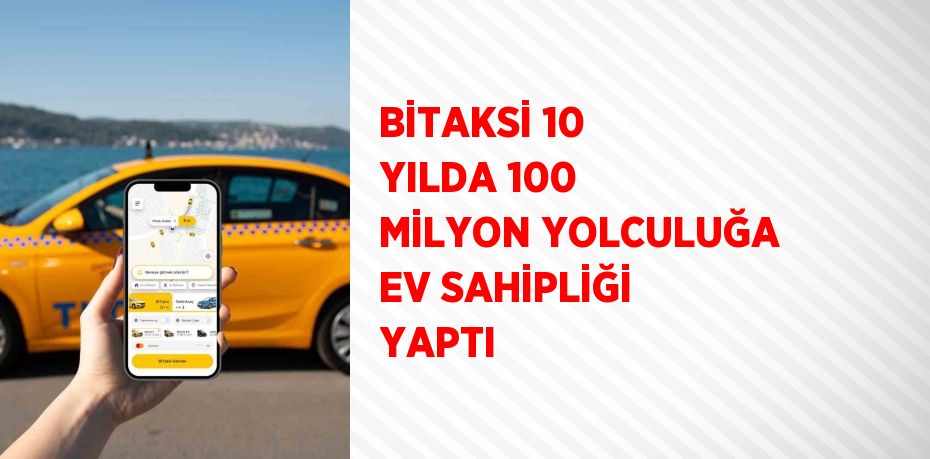 BİTAKSİ 10 YILDA 100 MİLYON YOLCULUĞA EV SAHİPLİĞİ YAPTI