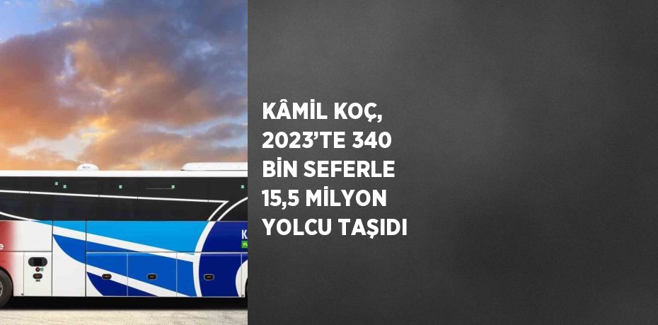 KÂMİL KOÇ, 2023’TE 340 BİN SEFERLE 15,5 MİLYON YOLCU TAŞIDI