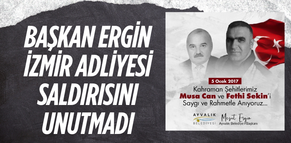 BAŞKAN ERGİN İZMİR ADLİYESİ SALDIRISINI UNUTMADI