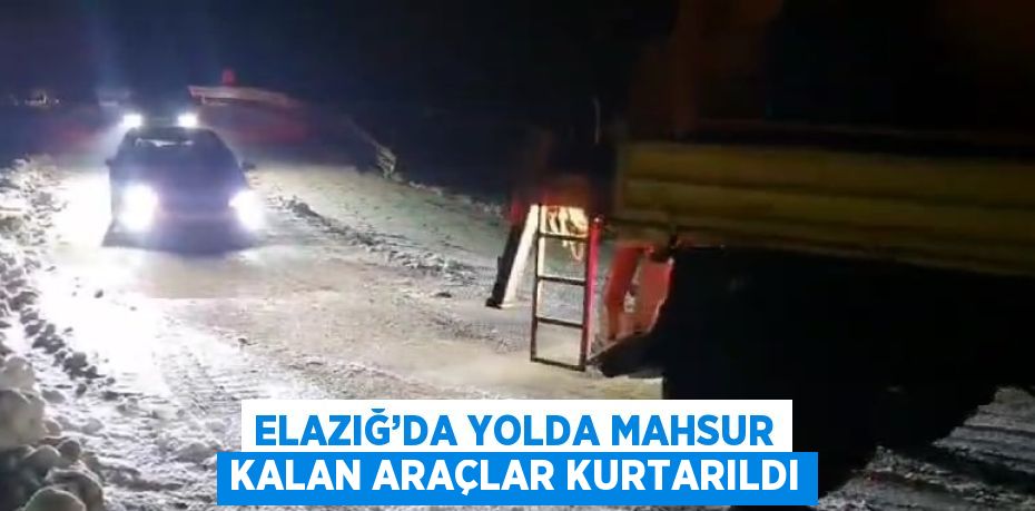 ELAZIĞ’DA YOLDA MAHSUR KALAN ARAÇLAR KURTARILDI