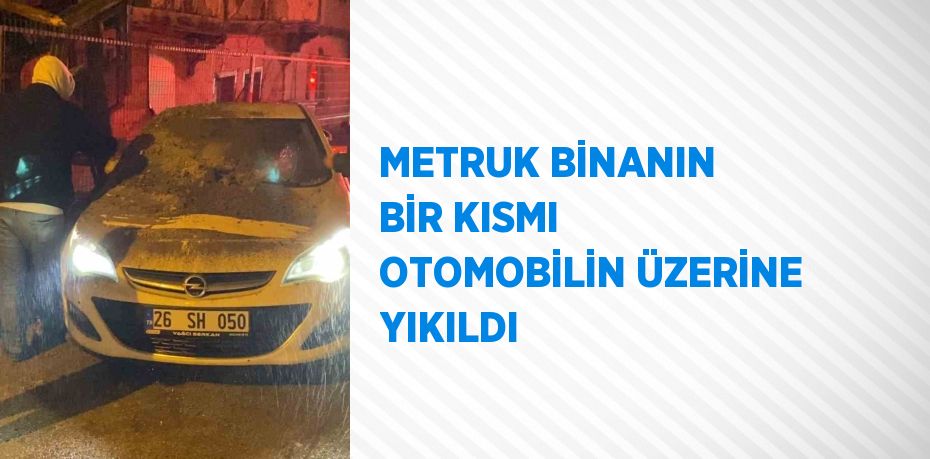 METRUK BİNANIN BİR KISMI OTOMOBİLİN ÜZERİNE YIKILDI