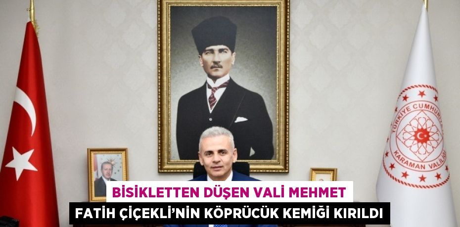 BİSİKLETTEN DÜŞEN VALİ MEHMET FATİH ÇİÇEKLİ’NİN KÖPRÜCÜK KEMİĞİ KIRILDI