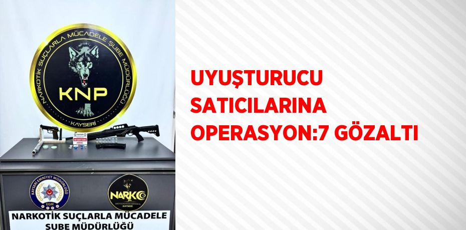 UYUŞTURUCU SATICILARINA OPERASYON:7 GÖZALTI