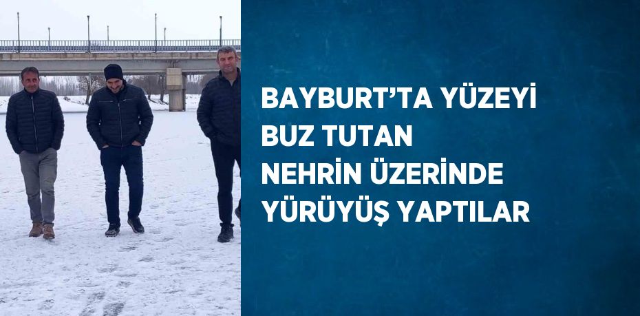 BAYBURT’TA YÜZEYİ BUZ TUTAN NEHRİN ÜZERİNDE YÜRÜYÜŞ YAPTILAR