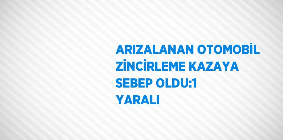 ARIZALANAN OTOMOBİL ZİNCİRLEME KAZAYA SEBEP OLDU:1 YARALI