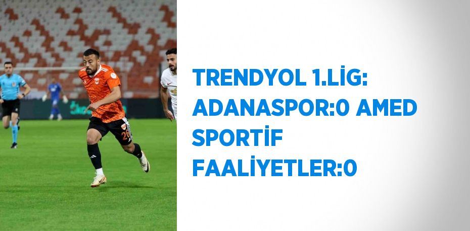 TRENDYOL 1.LİG: ADANASPOR:0 AMED SPORTİF FAALİYETLER:0