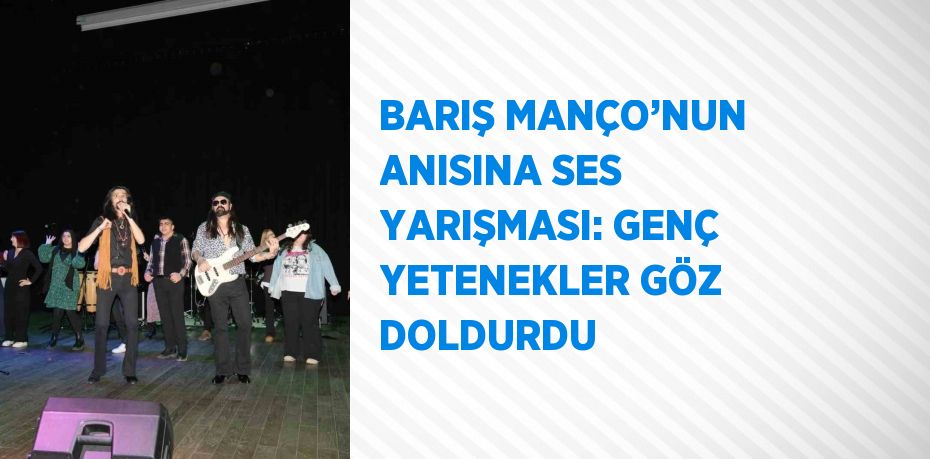 BARIŞ MANÇO’NUN ANISINA SES YARIŞMASI: GENÇ YETENEKLER GÖZ DOLDURDU