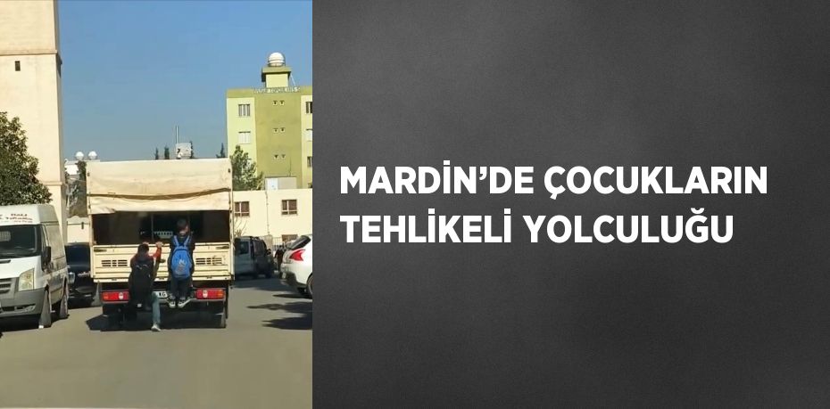 MARDİN’DE ÇOCUKLARIN TEHLİKELİ YOLCULUĞU