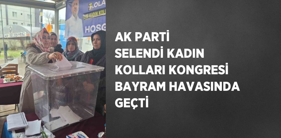 AK PARTİ SELENDİ KADIN KOLLARI KONGRESİ BAYRAM HAVASINDA GEÇTİ