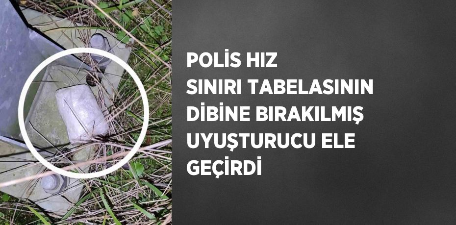 POLİS HIZ SINIRI TABELASININ DİBİNE BIRAKILMIŞ UYUŞTURUCU ELE GEÇİRDİ