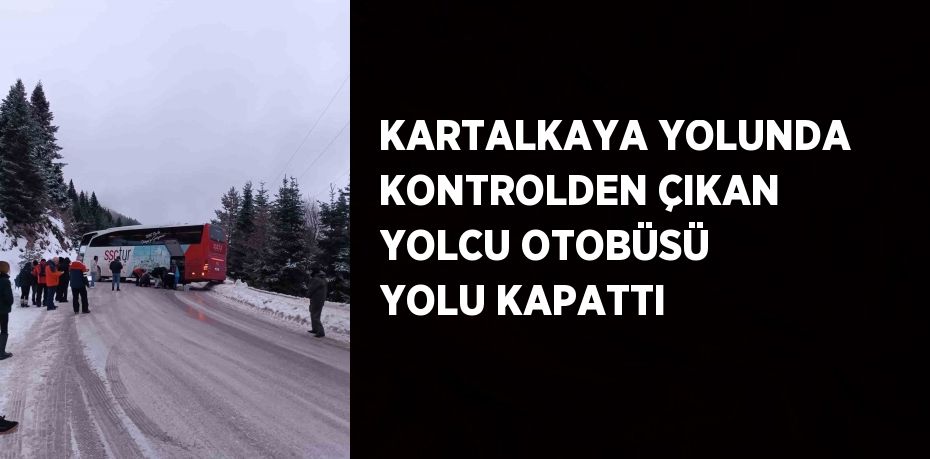 KARTALKAYA YOLUNDA KONTROLDEN ÇIKAN YOLCU OTOBÜSÜ YOLU KAPATTI