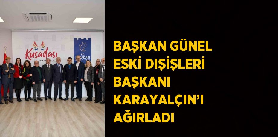 BAŞKAN GÜNEL ESKİ DIŞİŞLERİ BAŞKANI KARAYALÇIN’I AĞIRLADI