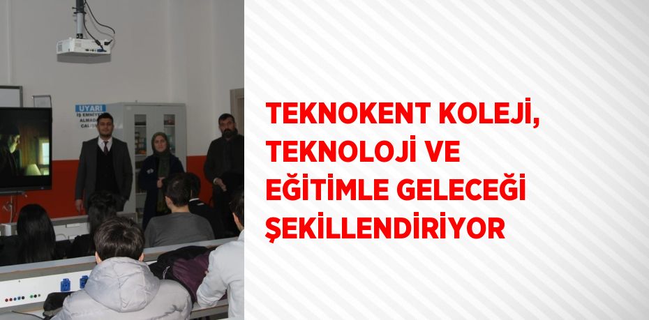 TEKNOKENT KOLEJİ, TEKNOLOJİ VE EĞİTİMLE GELECEĞİ ŞEKİLLENDİRİYOR