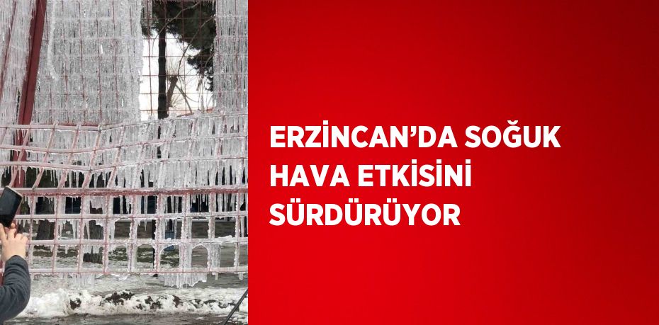 ERZİNCAN’DA SOĞUK HAVA ETKİSİNİ SÜRDÜRÜYOR