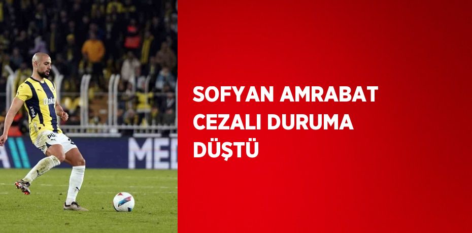 SOFYAN AMRABAT CEZALI DURUMA DÜŞTÜ