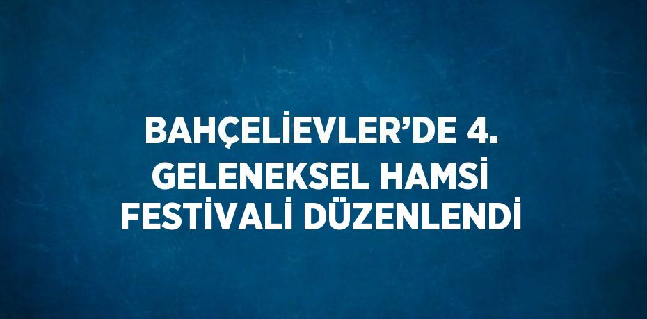 BAHÇELİEVLER’DE 4. GELENEKSEL HAMSİ FESTİVALİ DÜZENLENDİ