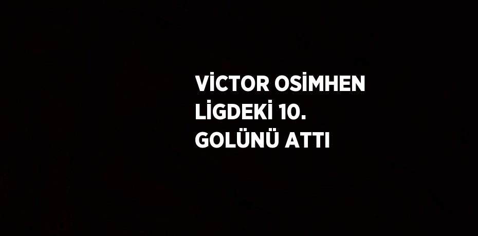 VİCTOR OSİMHEN LİGDEKİ 10. GOLÜNÜ ATTI