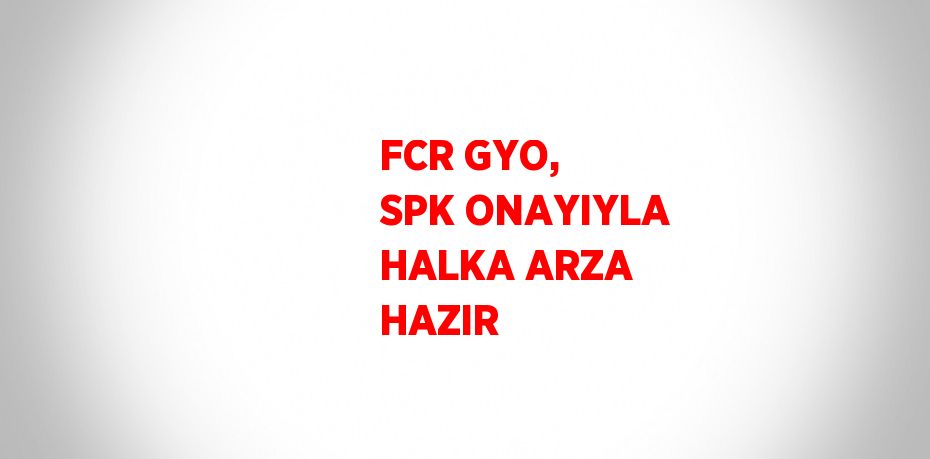 FCR GYO, SPK ONAYIYLA HALKA ARZA HAZIR