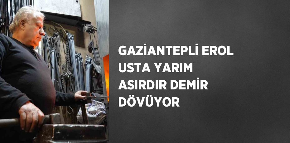 GAZİANTEPLİ EROL USTA YARIM ASIRDIR DEMİR DÖVÜYOR