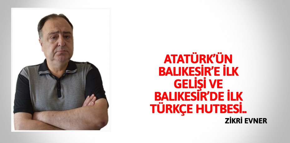 ATATÜRK’ÜN BALIKESİR’E İLK GELİŞİ VE BALIKESİR’DE İLK TÜRKÇE HUTBESİ..