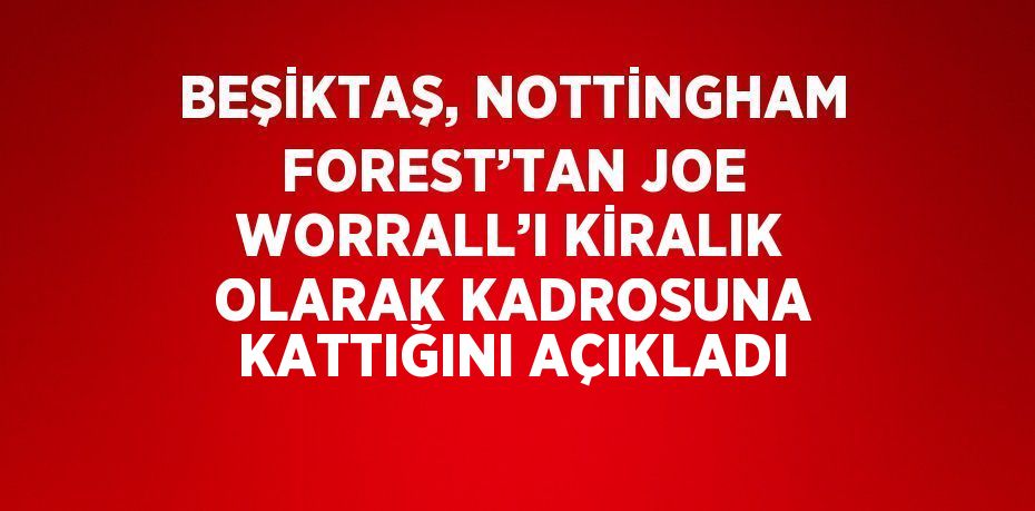 BEŞİKTAŞ, NOTTİNGHAM FOREST’TAN JOE WORRALL’I KİRALIK OLARAK KADROSUNA KATTIĞINI AÇIKLADI