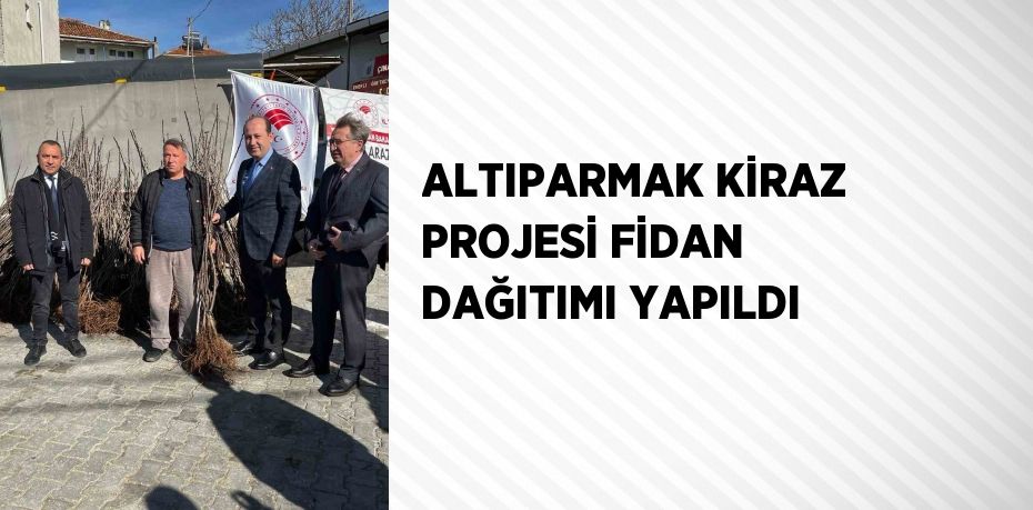 ALTIPARMAK KİRAZ PROJESİ FİDAN DAĞITIMI YAPILDI