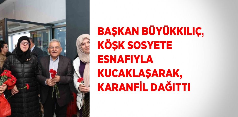 BAŞKAN BÜYÜKKILIÇ, KÖŞK SOSYETE ESNAFIYLA KUCAKLAŞARAK, KARANFİL DAĞITTI